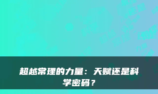 超越常理的力量:天赋还是科学密码?