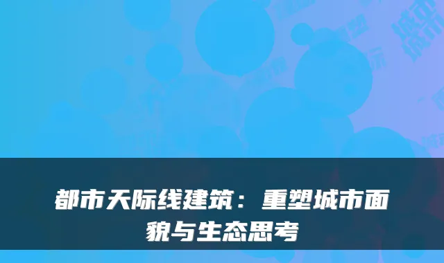 都市天际线建筑：重塑城市面貌与生态思考