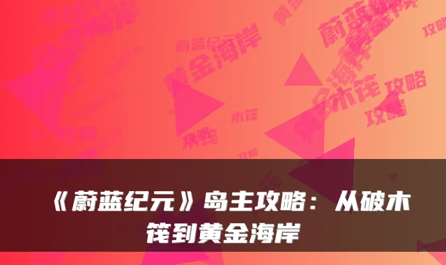《蔚蓝纪元》岛主攻略:从破木筏到黄金海岸