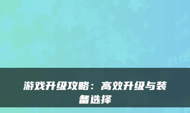 游戏升级攻略：高效升级与装备选择