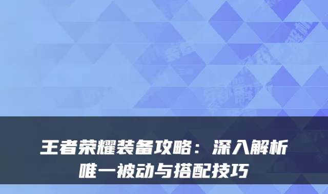 王者荣耀装备攻略：深入解析被动与搭配技巧