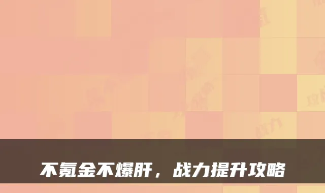 不氪金不爆肝，战力提升攻略