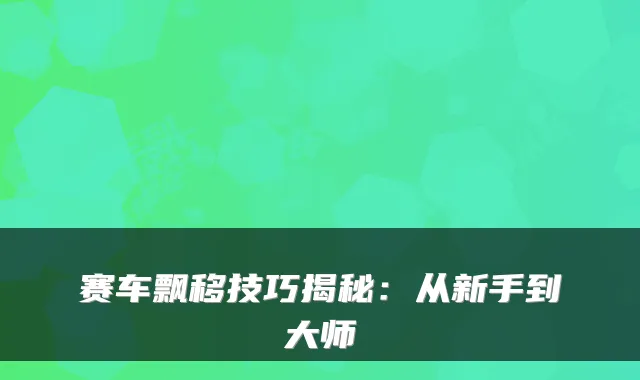 赛车飘移技巧揭秘：从新手到大师