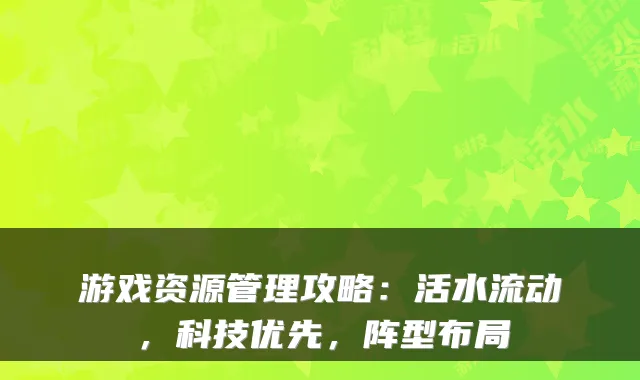 游戏资源管理攻略：活水流动，科技优先，阵型布局