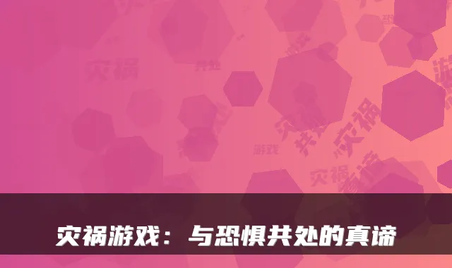 灾祸游戏:与恐惧共处的真谛