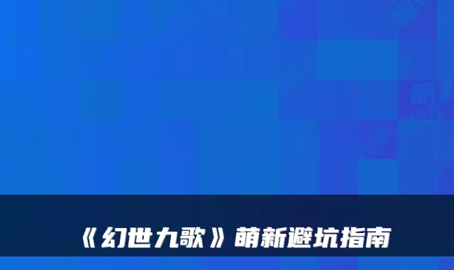 《幻世九歌》萌新避坑指南