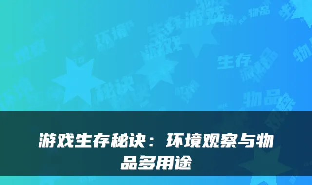 游戏生存秘诀：环境观察与物品多用途