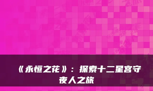 《永恒之花》:探索十二星宫守夜人之旅
