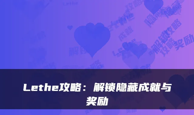 Lethe攻略:解锁隐藏成就与奖励