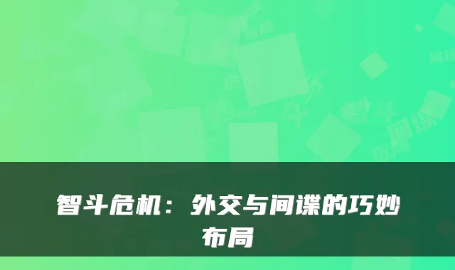智斗危机：外交与间谍的巧妙布局