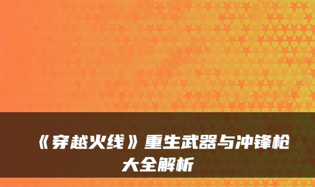 《穿越火线》重生武器与冲锋枪大全解析