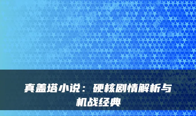 真盖塔小说：硬核剧情解析与机战经典