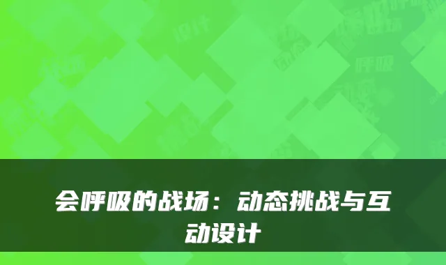 会呼吸的战场:动态挑战与互动设计