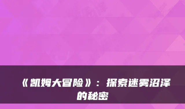 《凯姆大冒险》：探索迷雾沼泽的秘密