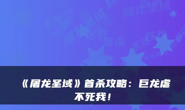《屠龙圣域》首杀攻略：巨龙虐不死我！