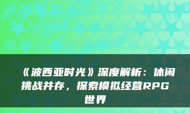 《波西亚时光》深度解析：休闲挑战并存，探索模拟经营RPG世界