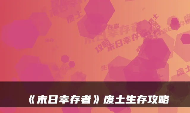 《末日幸存者》废土生存攻略