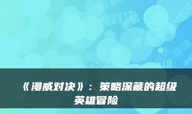 《漫威对决》：策略深藏的超级英雄冒险