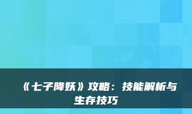 《七子降妖》攻略：技能解析与生存技巧