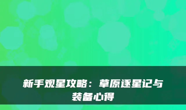 新手观星攻略：草原逐星记与装备心得