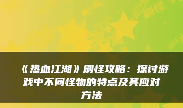 《热血江湖》刷怪攻略：探讨游戏中不同怪物的特点及其应对方法