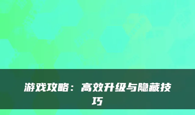 游戏攻略：高效升级与隐藏技巧