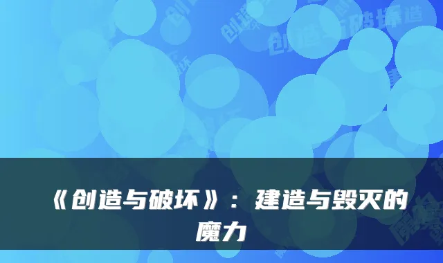 《创造与破坏》：建造与毁灭的魔力