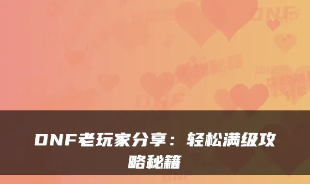 DNF老玩家分享：轻松满级攻略秘籍