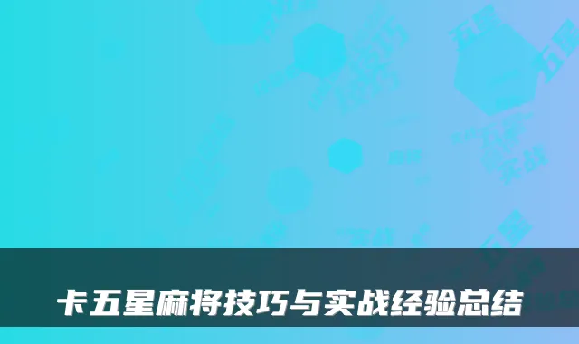 卡五星麻将技巧与实战经验总结