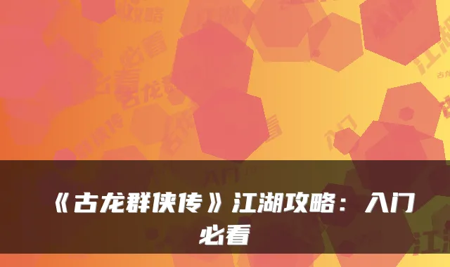《古龙群侠传》江湖攻略:入门必看