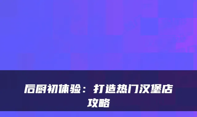 后厨初体验：打造热门汉堡店攻略