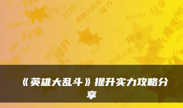 《英雄大乱斗》提升实力攻略分享