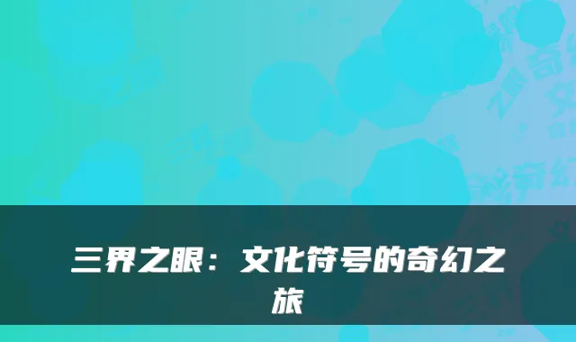 三界之眼：文化符号的奇幻之旅
