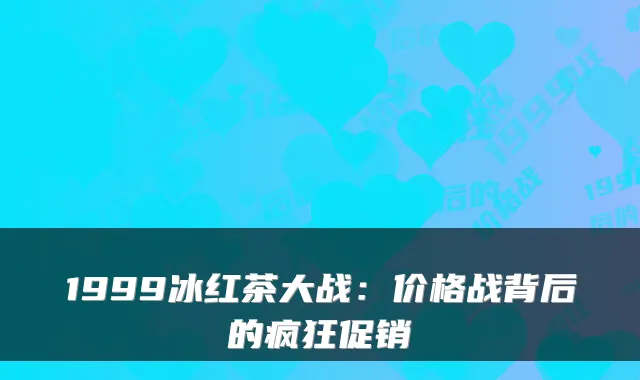 1999冰红茶大战：价格战背后的疯狂促销