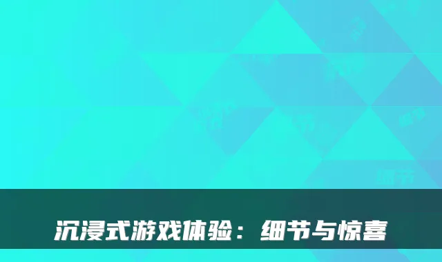 沉浸式游戏体验：细节与惊喜