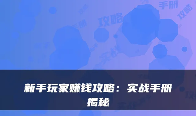 新手玩家赚钱攻略：实战手册揭秘
