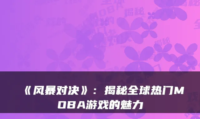 《风暴对决》：揭秘全球热门MOBA游戏的魅力