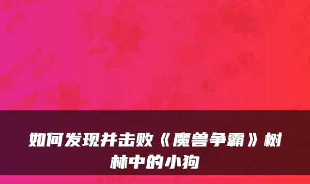如何发现并击败《魔兽争霸》树林中的小狗