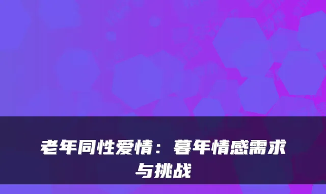 老年同性爱情：暮年情感需求与挑战