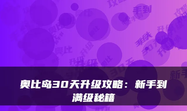 奥比岛30天升级攻略：新手到满级秘籍