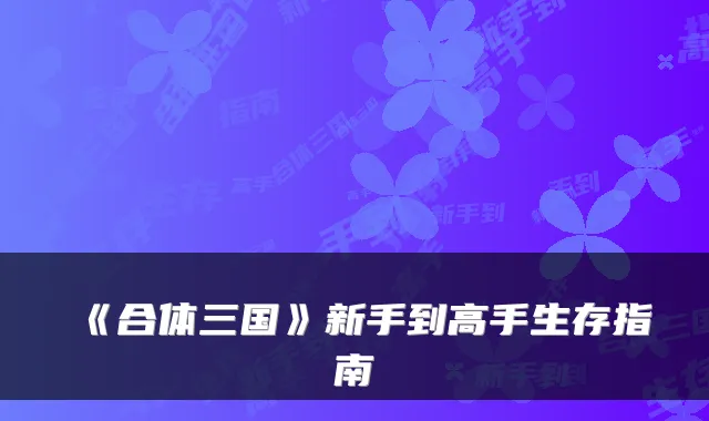 《合体三国》新手到高手生存指南
