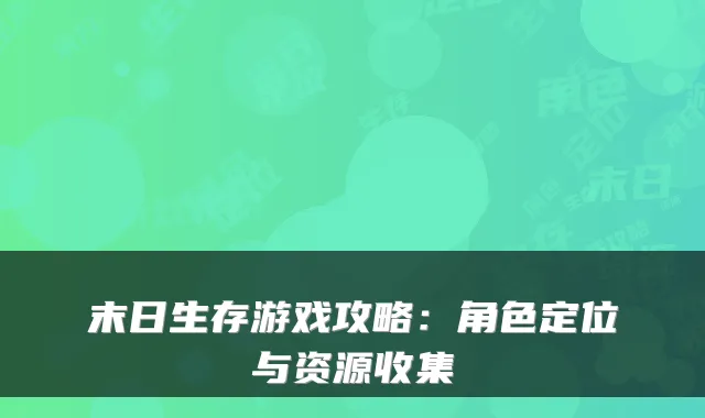 末日生存游戏攻略：角色定位与资源收集