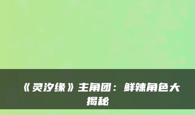 《灵汐缘》主角团：鲜辣角色大揭秘