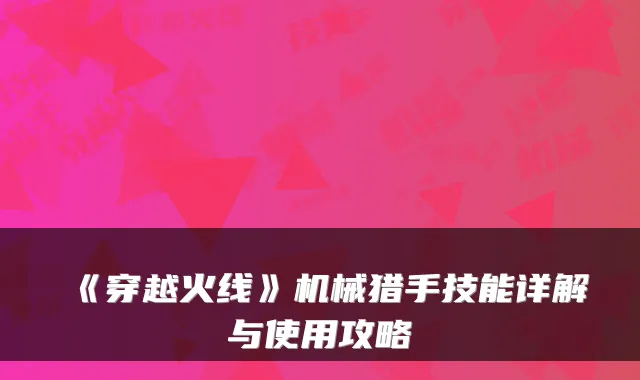 《穿越火线》机械猎手技能详解与使用攻略