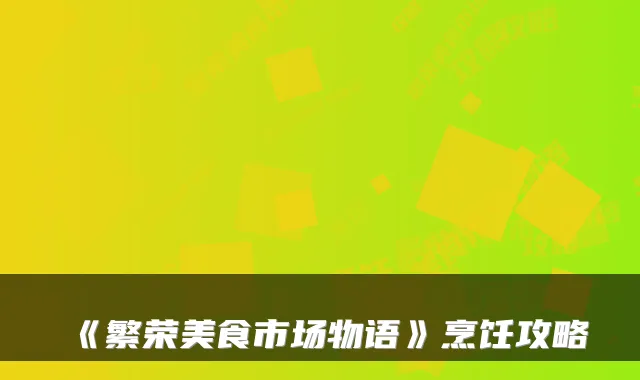 《繁荣美食市场物语》烹饪攻略