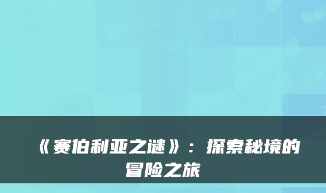 《赛伯利亚之谜》:探索秘境的冒险之旅
