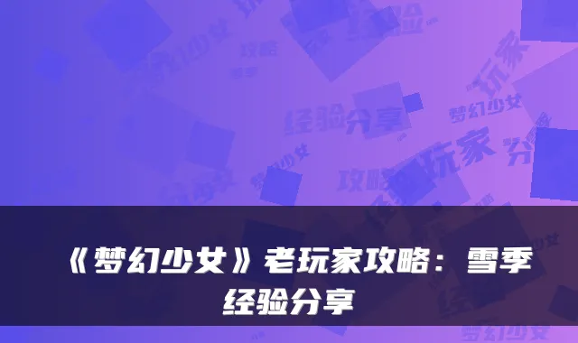 《梦幻少女》老玩家攻略:雪季经验分享
