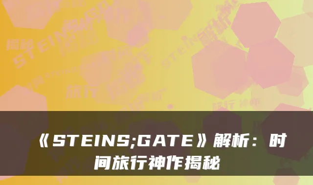 《STEINS;GATE》解析：时间旅行神作揭秘