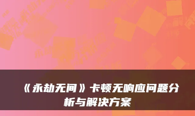 《永劫无间》卡顿无响应问题分析与解决方案