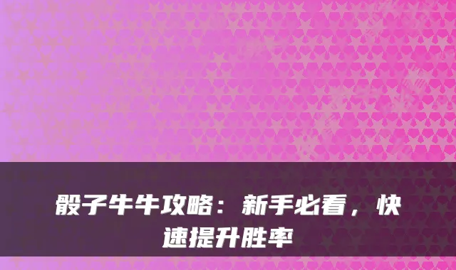 骰子牛牛攻略：新手必看，快速提升胜率